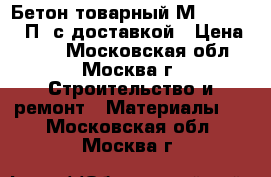 Бетон товарный М-150 B12.5 П3 с доставкой › Цена ­ 215 - Московская обл., Москва г. Строительство и ремонт » Материалы   . Московская обл.,Москва г.